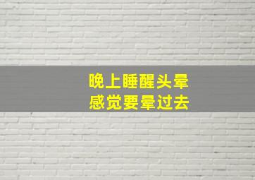 晚上睡醒头晕 感觉要晕过去